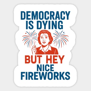 Democracy - Is - Dying - But - Hey - Nice - Fireworks – Funny - Political - Satire - 4th of July Sticker